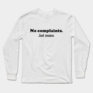 No complaints. Just moans Long Sleeve T-Shirt